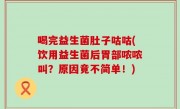 喝完益生菌肚子咕咕(饮用益生菌后胃部哝哝叫？原因竟不简单！)