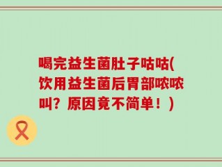 喝完益生菌肚子咕咕(饮用益生菌后胃部哝哝叫？原因竟不简单！)