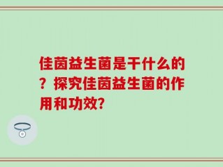 佳茵益生菌是干什么的？探究佳茵益生菌的作用和功效？