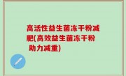 高活性益生菌冻干粉减肥(高效益生菌冻干粉 助力减重)