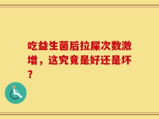 吃益生菌后拉屎次数激增，这究竟是好还是坏？
