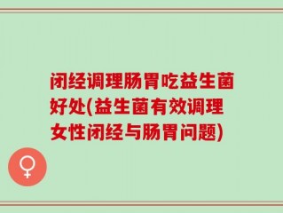 闭经调理肠胃吃益生菌好处(益生菌有效调理女性闭经与肠胃问题)