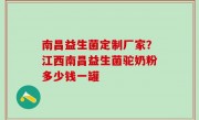 南昌益生菌定制厂家？江西南昌益生菌驼奶粉多少钱一罐