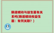 肠道蠕动与益生菌有关系吗(肠道蠕动和益生菌：有何关联？)