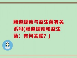 肠道蠕动与益生菌有关系吗(肠道蠕动和益生菌：有何关联？)
