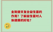 金斯健贝复合益生菌的作用？了解益生菌对人体健康的好处？