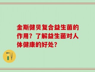 金斯健贝复合益生菌的作用？了解益生菌对人体健康的好处？