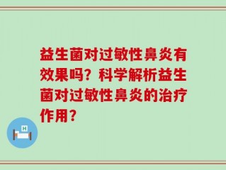 益生菌对过敏性鼻炎有效果吗？科学解析益生菌对过敏性鼻炎的治疗作用？