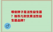 哪些牌子是活性益生菌？推荐几款优质活性益生菌品牌？