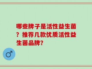 哪些牌子是活性益生菌？推荐几款优质活性益生菌品牌？