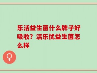 乐活益生菌什么牌子好吸收？活乐优益生菌怎么样