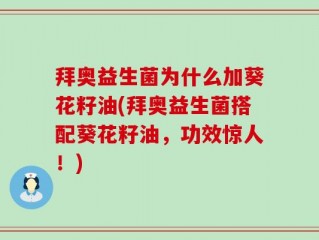 拜奥益生菌为什么加葵花籽油(拜奥益生菌搭配葵花籽油，功效惊人！)