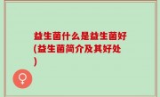 益生菌什么是益生菌好(益生菌简介及其好处)