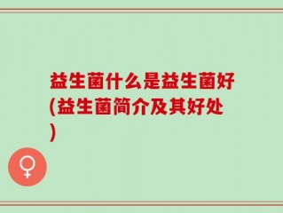 益生菌什么是益生菌好(益生菌简介及其好处)
