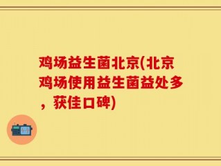 鸡场益生菌北京(北京鸡场使用益生菌益处多，获佳口碑)