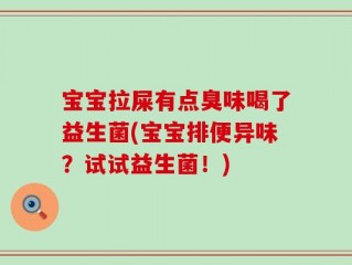 宝宝拉屎有点臭味喝了益生菌(宝宝排便异味？试试益生菌！)