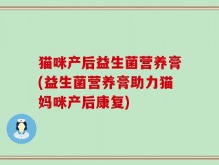猫咪产后益生菌营养膏(益生菌营养膏助力猫妈咪产后康复)