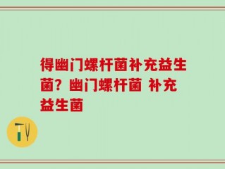 得幽门螺杆菌补充益生菌？幽门螺杆菌 补充益生菌