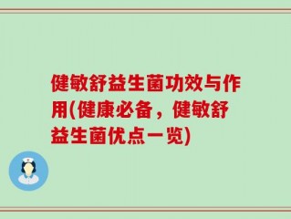 健敏舒益生菌功效与作用(健康必备，健敏舒益生菌优点一览)