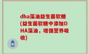 dha藻油益生菌软糖(益生菌软糖中添加DHA藻油，增强营养吸收)