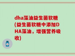 dha藻油益生菌软糖(益生菌软糖中添加DHA藻油，增强营养吸收)