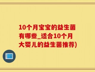 10个月宝宝的益生菌有哪些_适合10个月大婴儿的益生菌推荐)