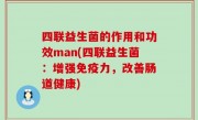 四联益生菌的作用和功效man(四联益生菌：增强免疫力，改善肠道健康)