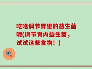 吃啥调节胃里的益生菌呢(调节胃内益生菌，试试这些食物！)
