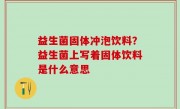 益生菌固体冲泡饮料？益生菌上写着固体饮料是什么意思