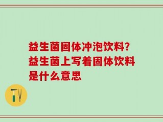 益生菌固体冲泡饮料？益生菌上写着固体饮料是什么意思
