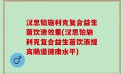 汉思铂施利克复合益生菌饮液效果(汉思铂施利克复合益生菌饮液提高肠道健康水平)
