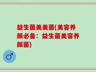 益生菌美美菌(美容养颜必备：益生菌美容养颜菌)