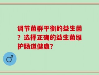 调节菌群平衡的益生菌？选择正确的益生菌维护肠道健康？