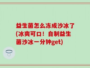 益生菌怎么冻成沙冰了(冰爽可口！自制益生菌沙冰一分钟get)