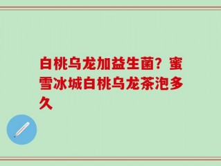 白桃乌龙加益生菌？蜜雪冰城白桃乌龙茶泡多久