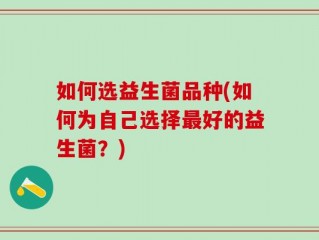 如何选益生菌品种(如何为自己选择最好的益生菌？)