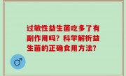 过敏性益生菌吃多了有副作用吗？科学解析益生菌的正确食用方法？
