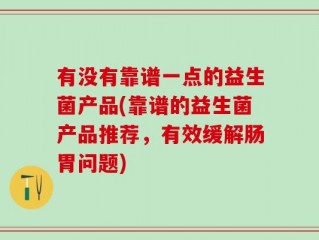 有没有靠谱一点的益生菌产品(靠谱的益生菌产品推荐，有效缓解肠胃问题)