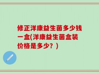 修正洋康益生菌多少钱一盒(洋康益生菌盒装价格是多少？)