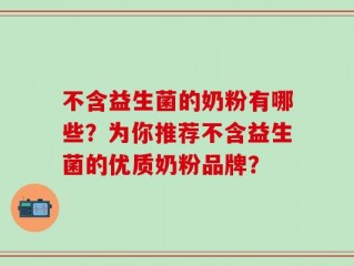 不含益生菌的奶粉有哪些？为你推荐不含益生菌的优质奶粉品牌？