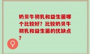 奶贝牛初乳和益生菌哪个比较好？比较奶贝牛初乳和益生菌的优缺点？