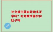 补充益生菌白带增多正常吗？补充益生菌会拉肚子吗
