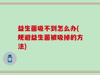 益生菌吸不到怎么办(规避益生菌被吸掉的方法)