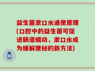益生菌漱口水通便原理(口腔中的益生菌可促进肠道蠕动，漱口水成为缓解便秘的新方法)