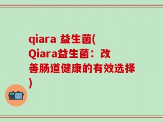 qiara 益生菌(Qiara益生菌：改善肠道健康的有效选择)