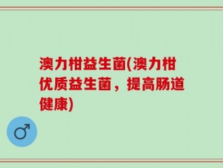 澳力柑益生菌(澳力柑优质益生菌，提高肠道健康)