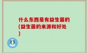 什么东西是有益生菌的(益生菌的来源和好处)