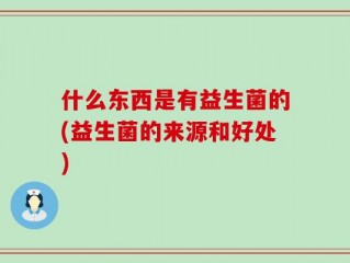 什么东西是有益生菌的(益生菌的来源和好处)