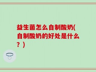 益生菌怎么自制酸奶(自制酸奶的好处是什么？)