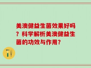 美澳健益生菌效果好吗？科学解析美澳健益生菌的功效与作用？